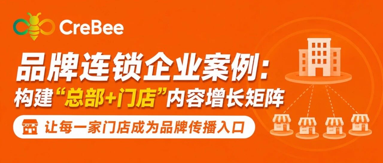 案例|品牌连锁企业如何利用 CreBee 打造“总部+门店”的新媒体增长矩阵:让每一家门店成为品牌传播入口